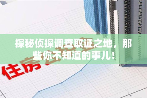 三明探秘侦探调查取证之地,那些你不知道的事儿! 三明探秘侦探调查取证之地,那些你不知道的事儿!