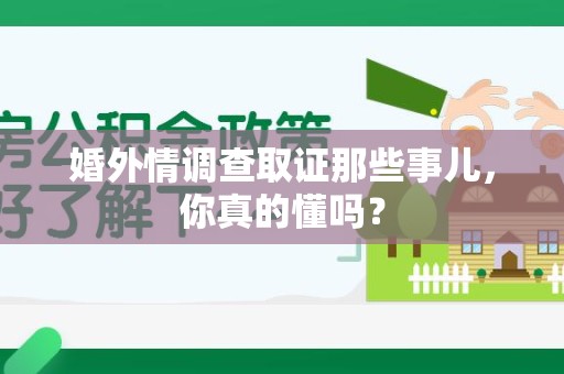 三明婚外情调查取证那些事儿，你真的懂吗？
