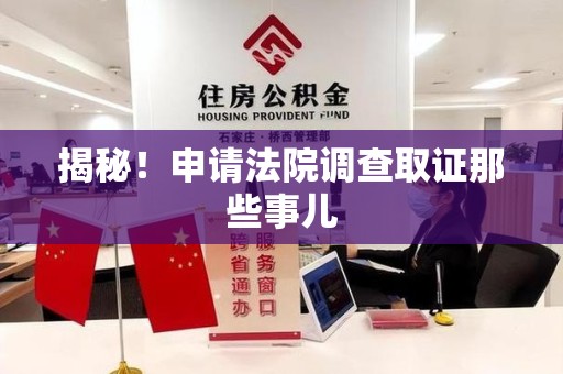三明揭秘！申请法院调查取证那些事儿