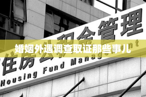 三明婚姻外遇调查取证那些事儿
