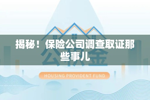 三明揭秘！保险公司调查取证那些事儿