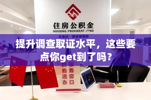 三明提升调查取证水平，这些要点你get到了吗？