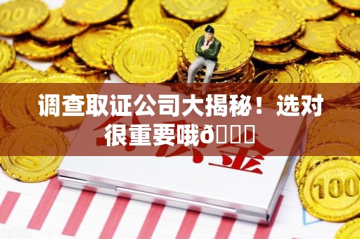 三明调查取证公司大揭秘！选对很重要哦😎