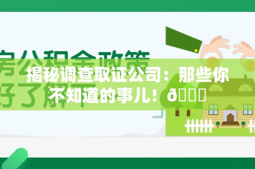 三明揭秘调查取证公司：那些你不知道的事儿！😎