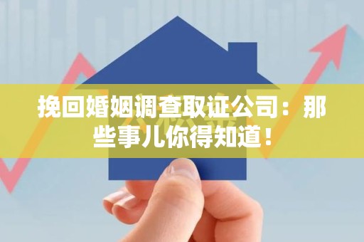 三明挽回婚姻调查取证公司：那些事儿你得知道！