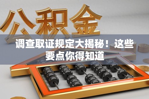 三明调查取证规定大揭秘!这些要点你得知道 三明调查取证规定大揭秘!这些要点你得知道