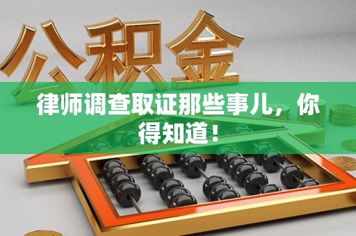 三明律师调查取证那些事儿，你得知道！