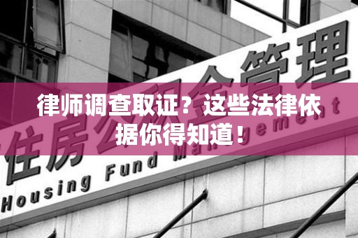 三明律师调查取证？这些法律依据你得知道！