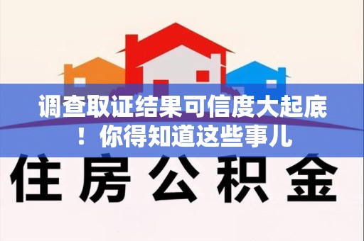 三明调查取证结果可信度大起底！你得知道这些事儿