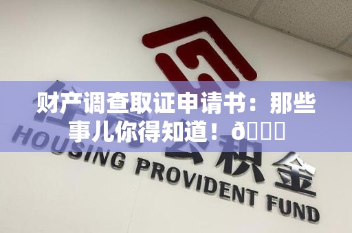 三明财产调查取证申请书：那些事儿你得知道！😎
