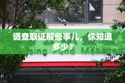 三明调查取证那些事儿，你知道多少？