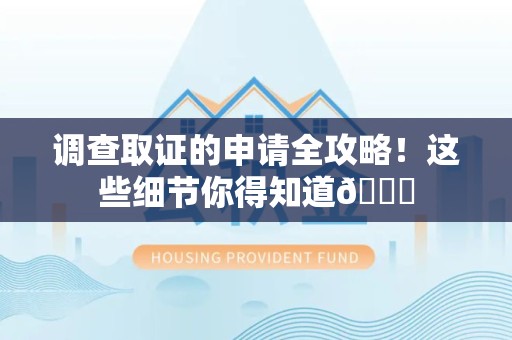 三明调查取证的申请全攻略！这些细节你得知道😎