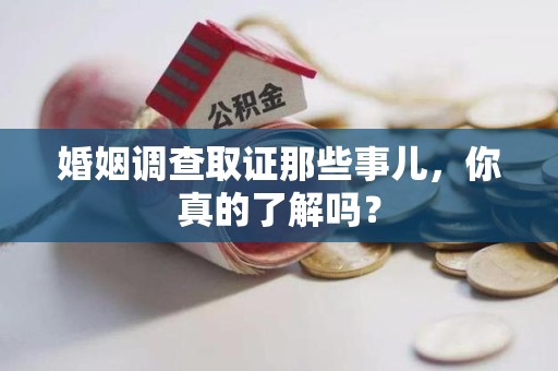 三明婚姻调查取证那些事儿，你真的了解吗？