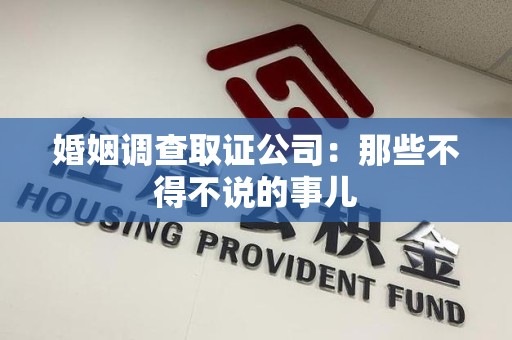 三明婚姻调查取证公司：那些不得不说的事儿