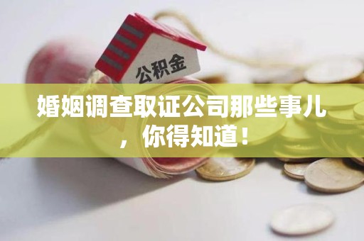 三明婚姻调查取证公司那些事儿，你得知道！