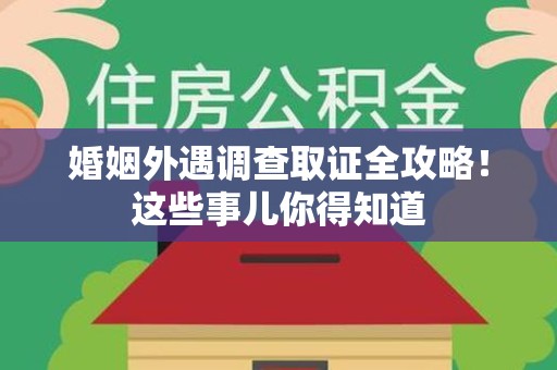 三明婚姻外遇调查取证全攻略！这些事儿你得知道
