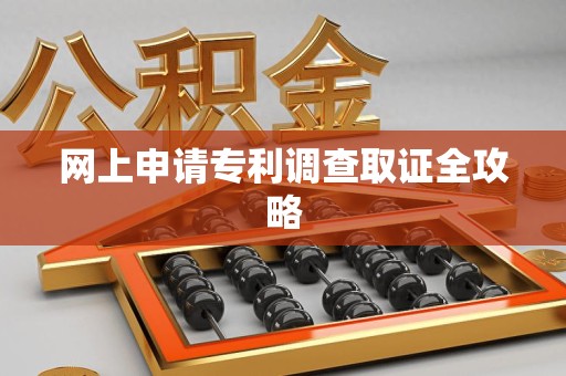 三明网上申请专利调查取证全攻略