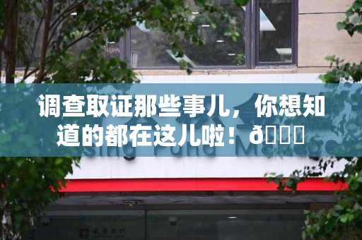 三明调查取证那些事儿，你想知道的都在这儿啦！😎