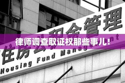三明律师调查取证权那些事儿！