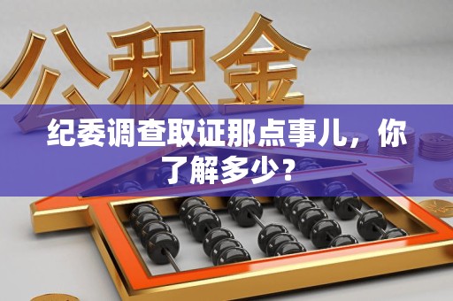 三明纪委调查取证那点事儿，你了解多少？