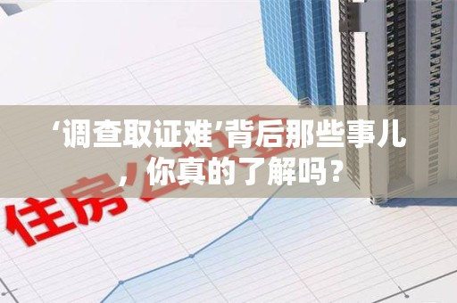 三明‘调查取证难’背后那些事儿，你真的了解吗？