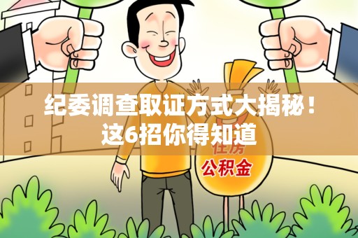 三明纪委调查取证方式大揭秘！这6招你得知道