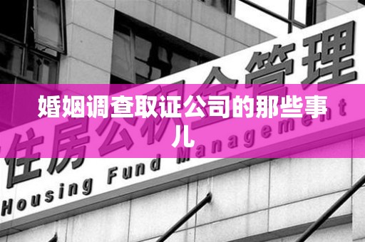 三明婚姻调查取证公司的那些事儿