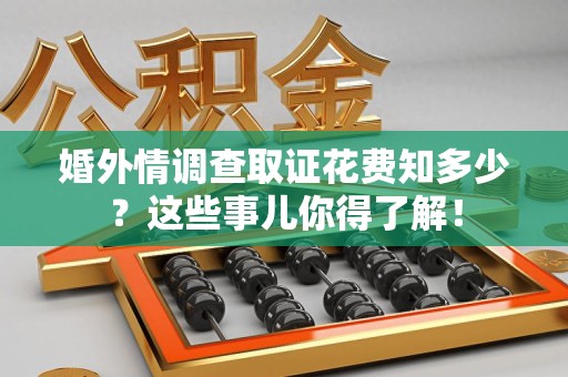 三明婚外情调查取证花费知多少？这些事儿你得了解！