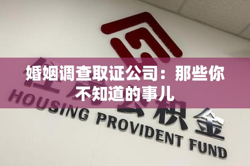三明婚姻调查取证公司：那些你不知道的事儿