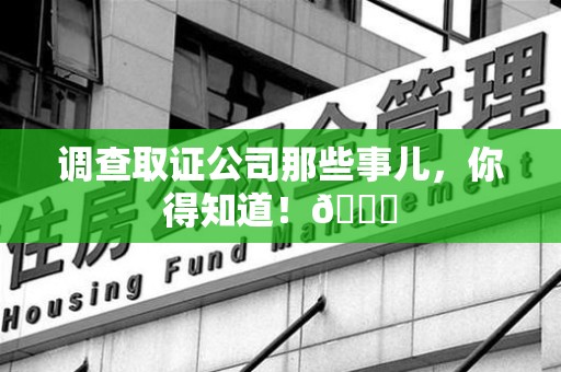 三明调查取证公司那些事儿，你得知道！😎