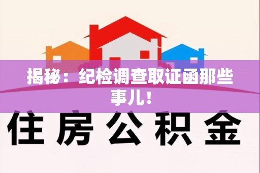 三明揭秘：纪检调查取证函那些事儿！
