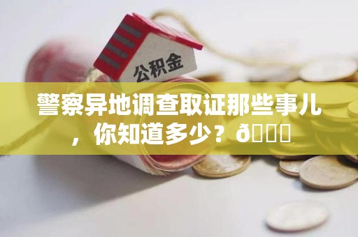 三明警察异地调查取证那些事儿，你知道多少？😎