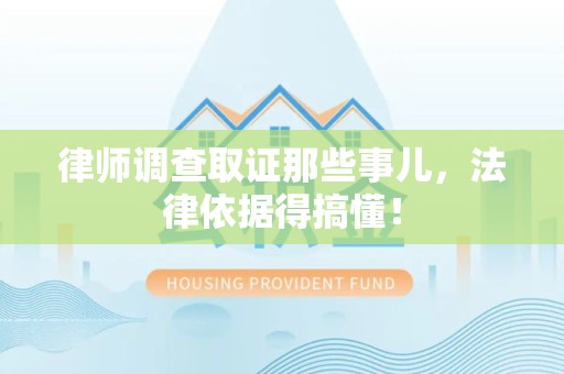 三明律师调查取证那些事儿，法律依据得搞懂！