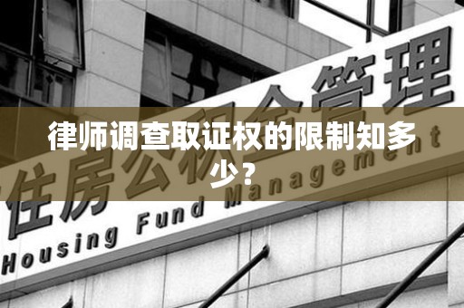 三明律师调查取证权的限制知多少？