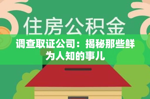 三明调查取证公司：揭秘那些鲜为人知的事儿