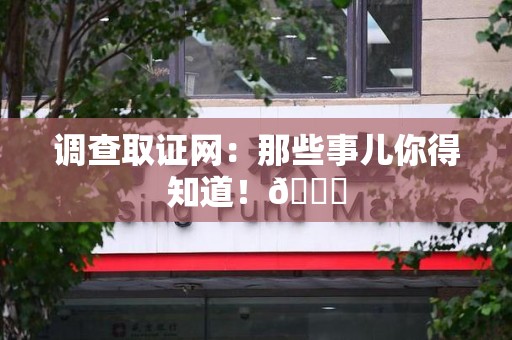 三明调查取证网：那些事儿你得知道！😎