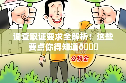 三明调查取证要求全解析！这些要点你得知道😎