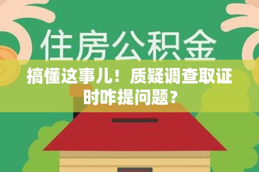 三明搞懂这事儿!质疑调查取证时咋提问题? 三明搞懂这事儿!质疑调查取证时咋提问题?
