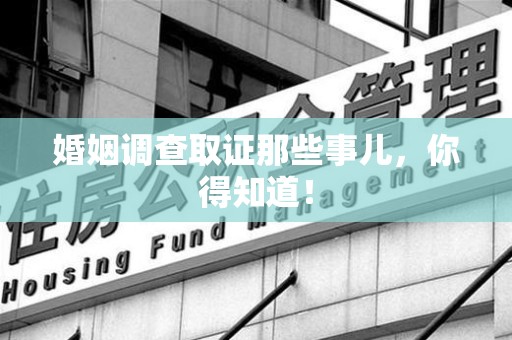 三明婚姻调查取证那些事儿，你得知道！
