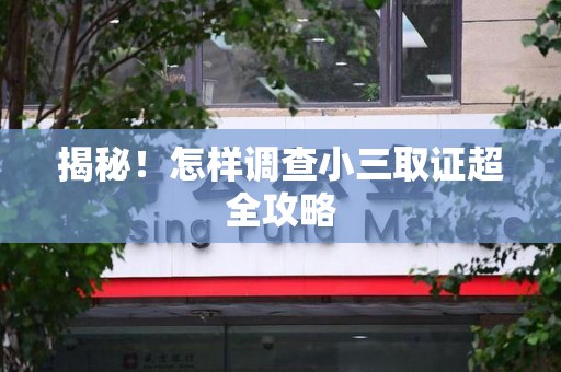 三明揭秘！怎样调查小三取证超全攻略