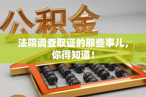 三明法院调查取证的那些事儿，你得知道！