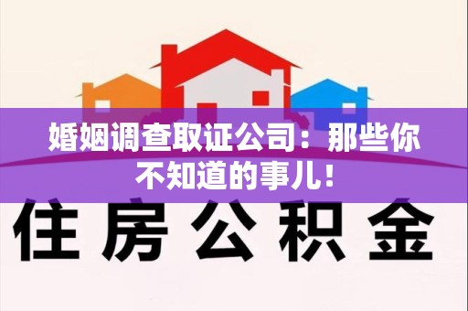 三明婚姻调查取证公司：那些你不知道的事儿！