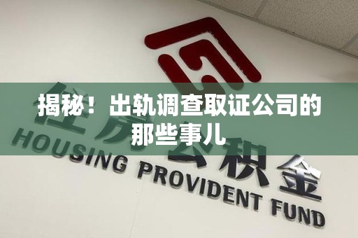 三明揭秘！出轨调查取证公司的那些事儿