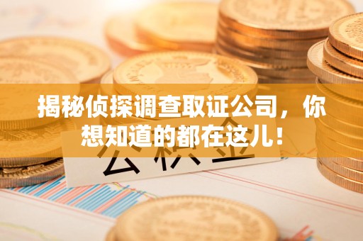 三明揭秘侦探调查取证公司，你想知道的都在这儿！