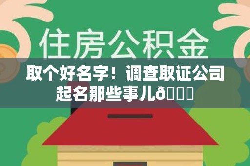 三明取个好名字！调查取证公司起名那些事儿😎