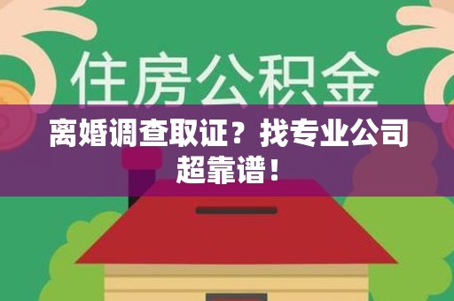 三明离婚调查取证？找专业公司超靠谱！