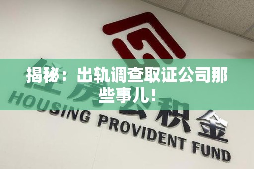 三明揭秘：出轨调查取证公司那些事儿！