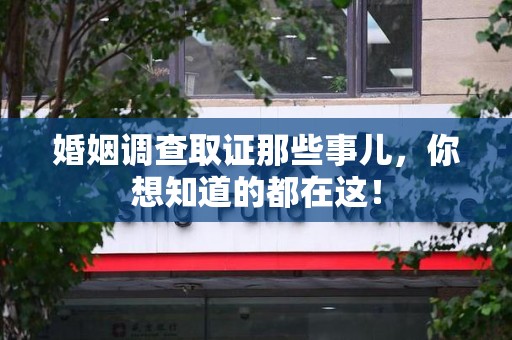 三明婚姻调查取证那些事儿，你想知道的都在这！