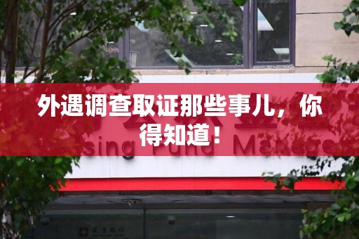 三明外遇调查取证那些事儿，你得知道！
