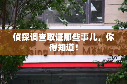 三明侦探调查取证那些事儿，你得知道！
